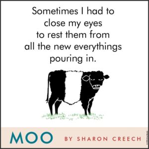 via Amazon: https://www.amazon.com/Moo-Novel-Sharon-Creech/dp/0062415247